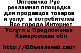 Оптовичка.Рус: рекламная площадка для продавцов товаров и услуг, и потребителей! - Все города Интернет » Услуги и Предложения   . Кемеровская обл.